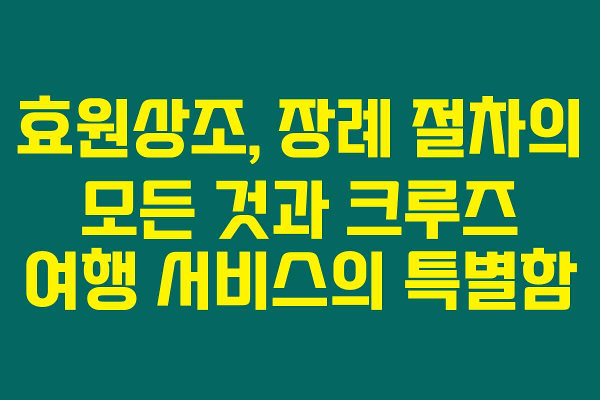 효원상조, 장례 절차의 모든 것과 크루즈 여행 서비스의 특별함
