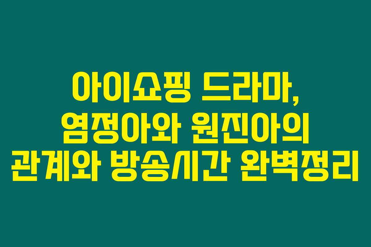 아이쇼핑 드라마, 염정아와 원진아의 관계와 방송시간 완벽정리