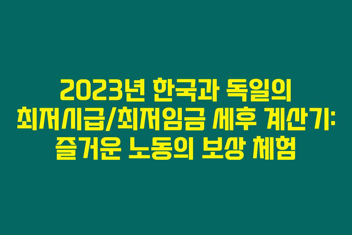2023년 한국과 독일의 최저시급/최저임금 세후 계산기: 즐거운 노동의 보상 체험