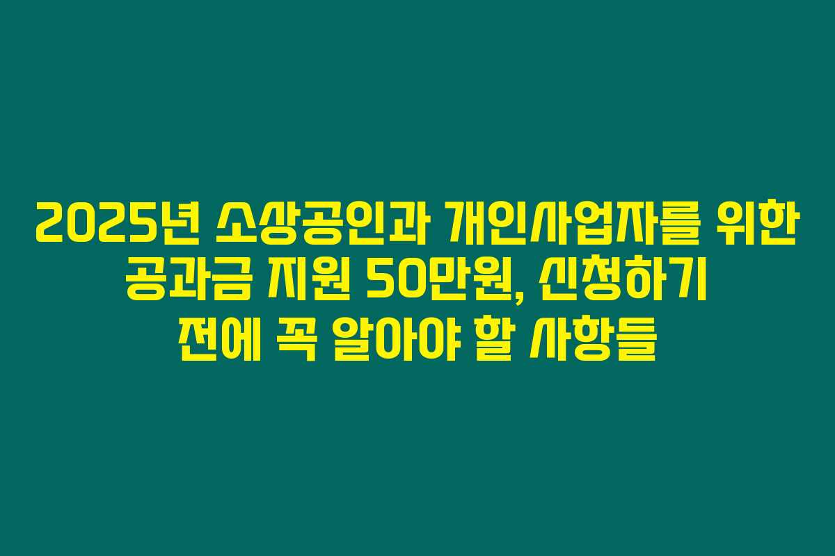 2025년 소상공인과 개인사업자를 위한 공과금 지원 50만원, 신청하기 전에 꼭 알아야 할 사항들