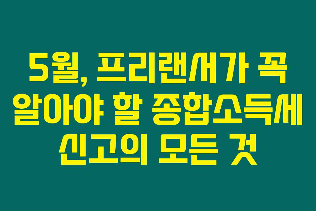 5월, 프리랜서가 꼭 알아야 할 종합소득세 신고의 모든 것