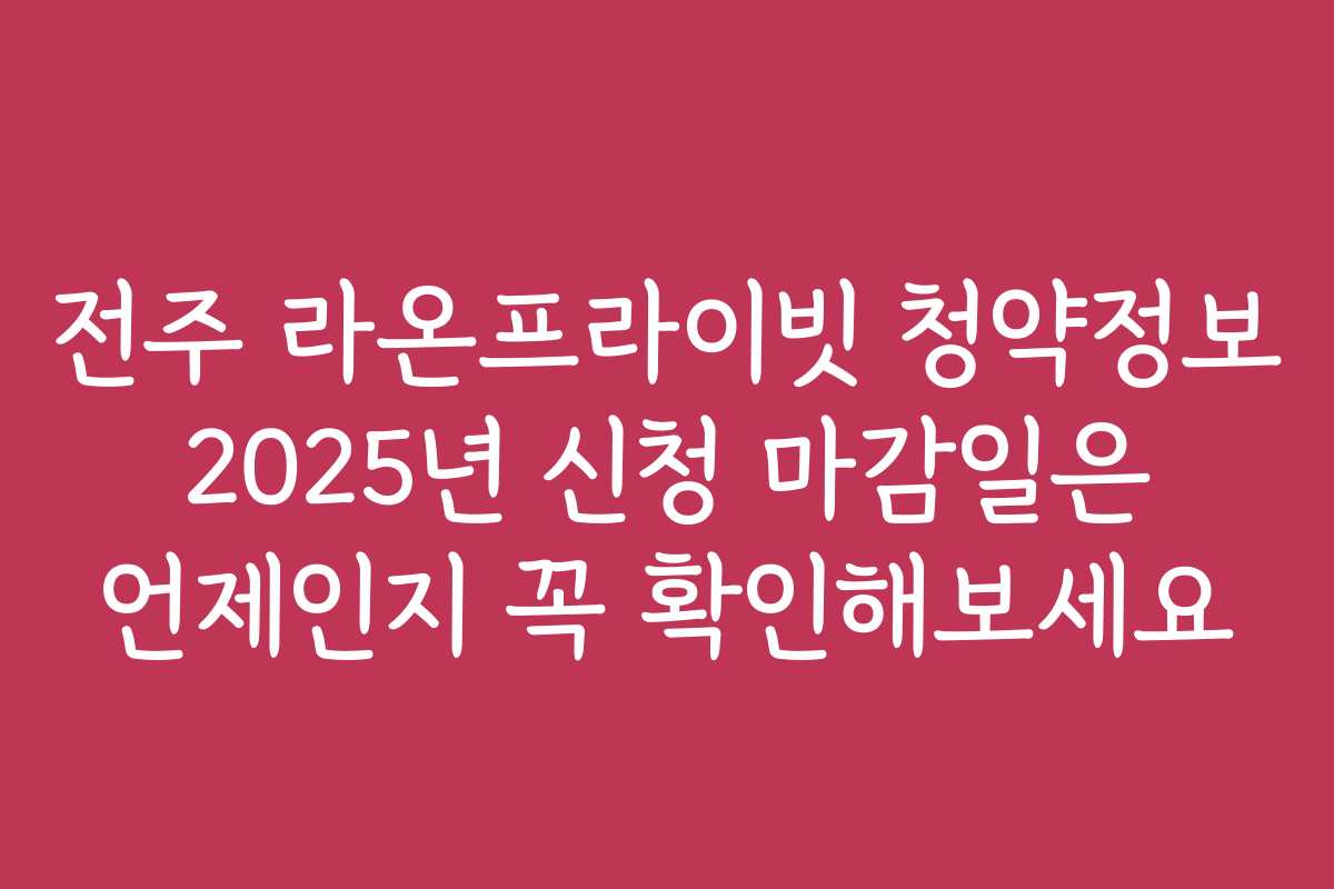 전주 라온프라이빗 청약정보 2025년 신청 마감일은 언제인지 꼭 확인해보세요 전주 라온프라이빗 청약정보 2025년 신청 마감일은 언제인지 꼭 확인해보세요