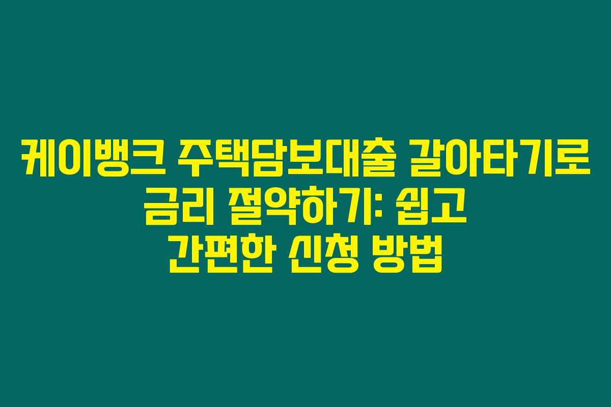 케이뱅크 주택담보대출 갈아타기로 금리 절약하기: 쉽고 간편한 신청 방법