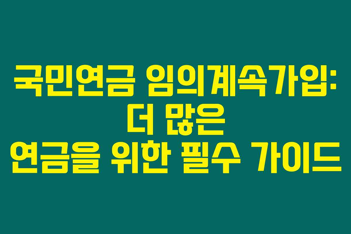 국민연금 임의계속가입: 더 많은 연금을 위한 필수 가이드