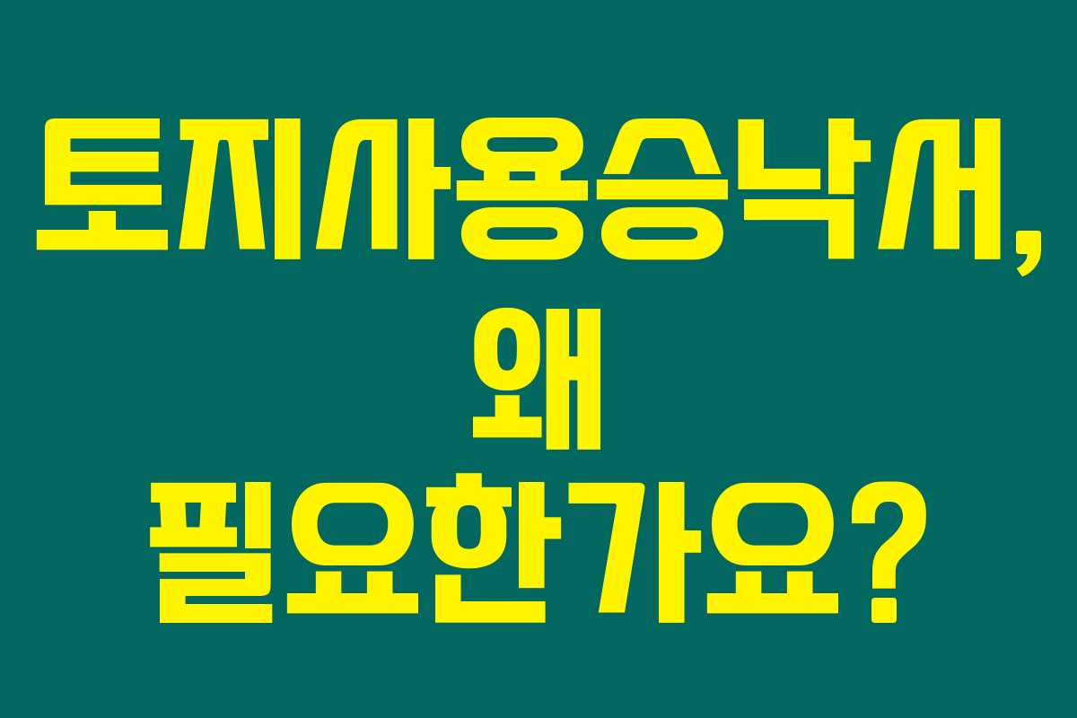 토지사용승낙서, 왜 필요한가요?