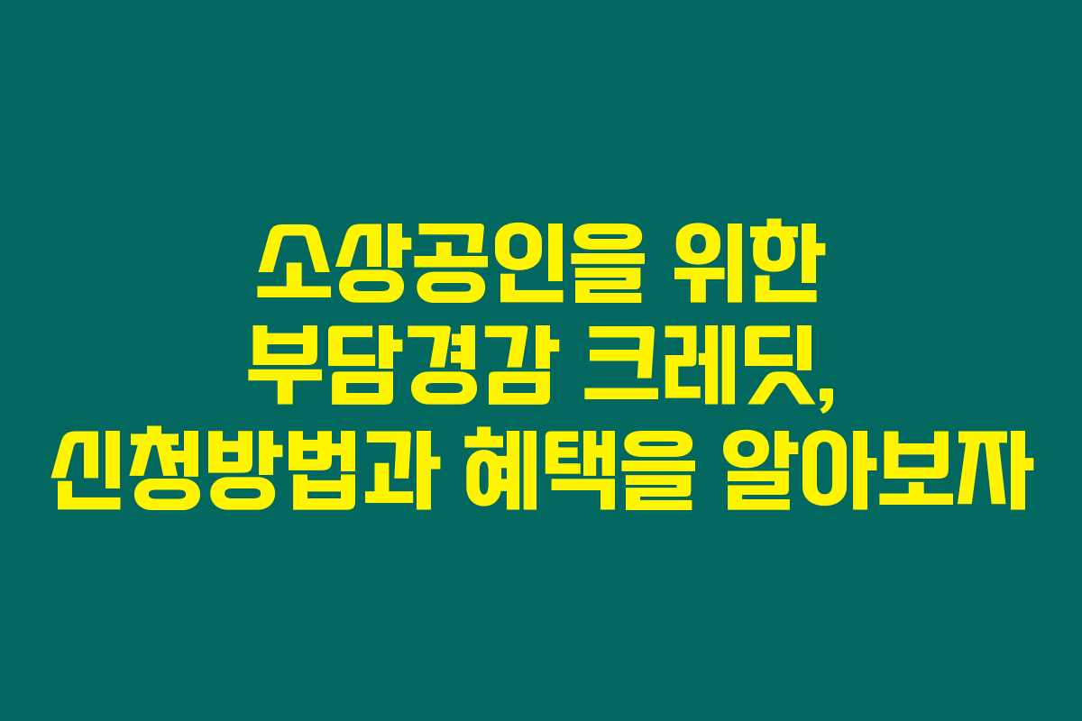 소상공인을 위한 부담경감 크레딧, 신청방법과 혜택을 알아보자