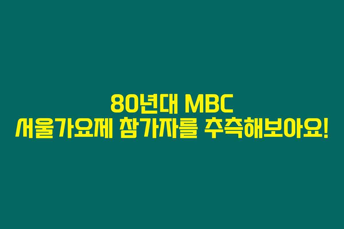 80년대 MBC 서울가요제 참가자를 추측해보아요! 80년대 MBC 서울가요제 참가자를 추측해보아요!