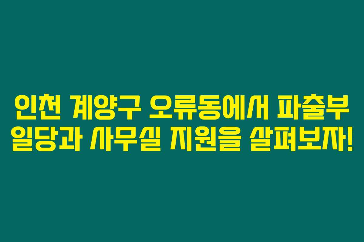 인천 계양구 오류동에서 파출부 일당과 사무실 지원을 살펴보자!