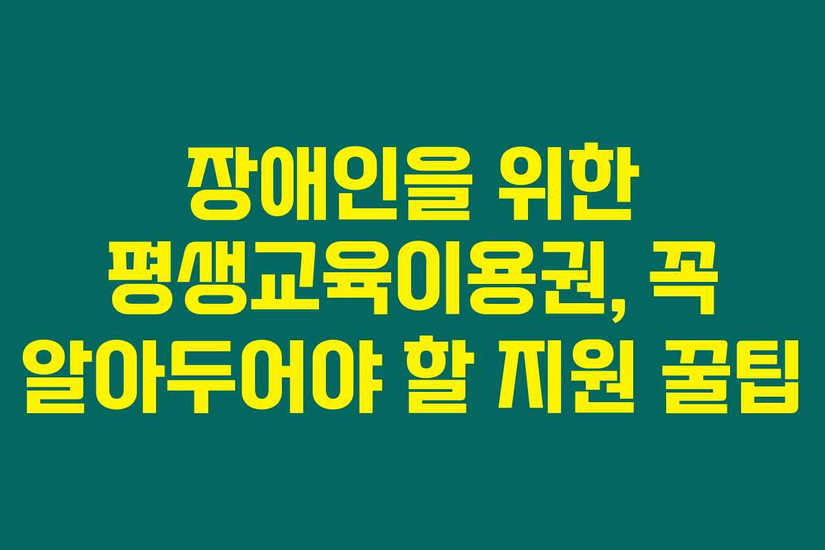 장애인을 위한 평생교육이용권, 꼭 알아두어야 할 지원 꿀팁 장애인을 위한 평생교육이용권, 꼭 알아두어야 할 지원 꿀팁