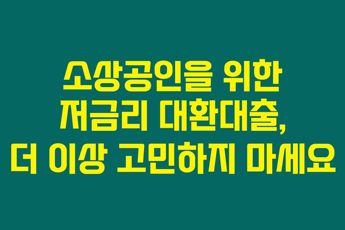 소상공인을 위한 저금리 대환대출, 더 이상 고민하지 마세요 소상공인을 위한 저금리 대환대출, 더 이상 고민하지 마세요