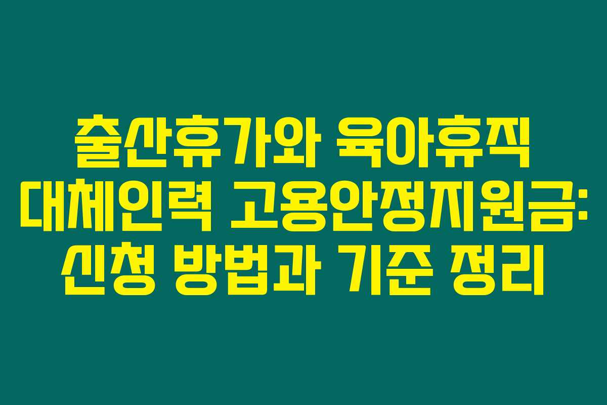 출산휴가와 육아휴직 대체인력 고용안정지원금: 신청 방법과 기준 정리