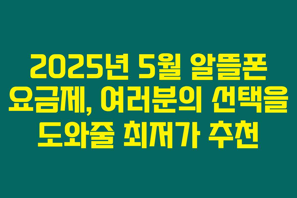 2025년 5월 알뜰폰 요금제, 여러분의 선택을 도와줄 최저가 추천