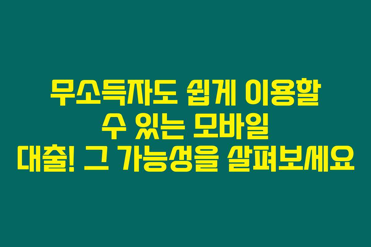 무소득자도 쉽게 이용할 수 있는 모바일 대출! 그 가능성을 살펴보세요 무소득자도 쉽게 이용할 수 있는 모바일 대출! 그 가능성을 살펴보세요