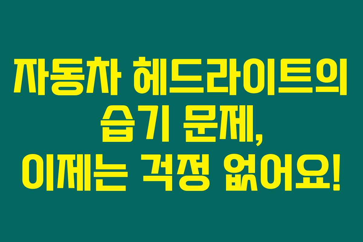 자동차 헤드라이트의 습기 문제, 이제는 걱정 없어요!