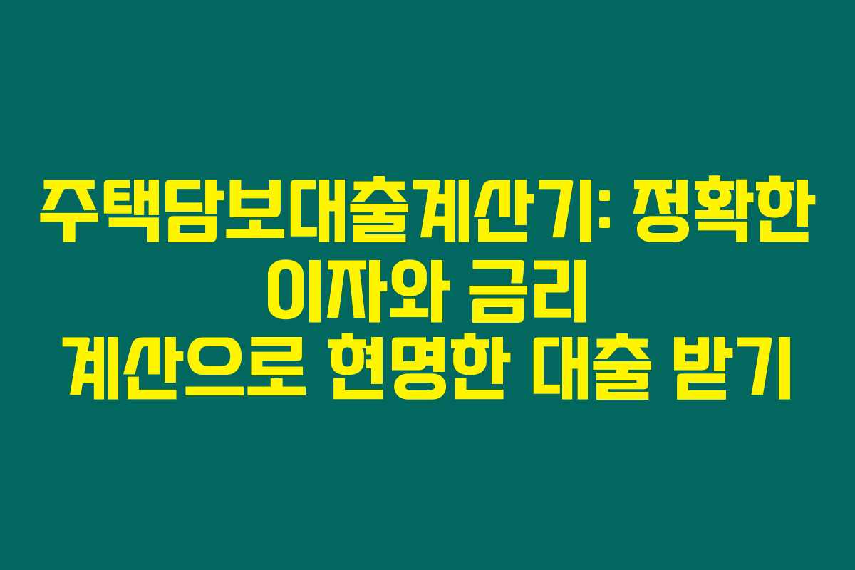 주택담보대출계산기: 정확한 이자와 금리 계산으로 현명한 대출 받기 주택담보대출계산기: 정확한 이자와 금리 계산으로 현명한 대출 받기