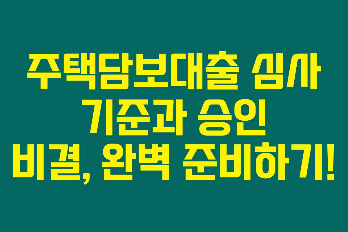주택담보대출 심사 기준과 승인 비결, 완벽 준비하기!