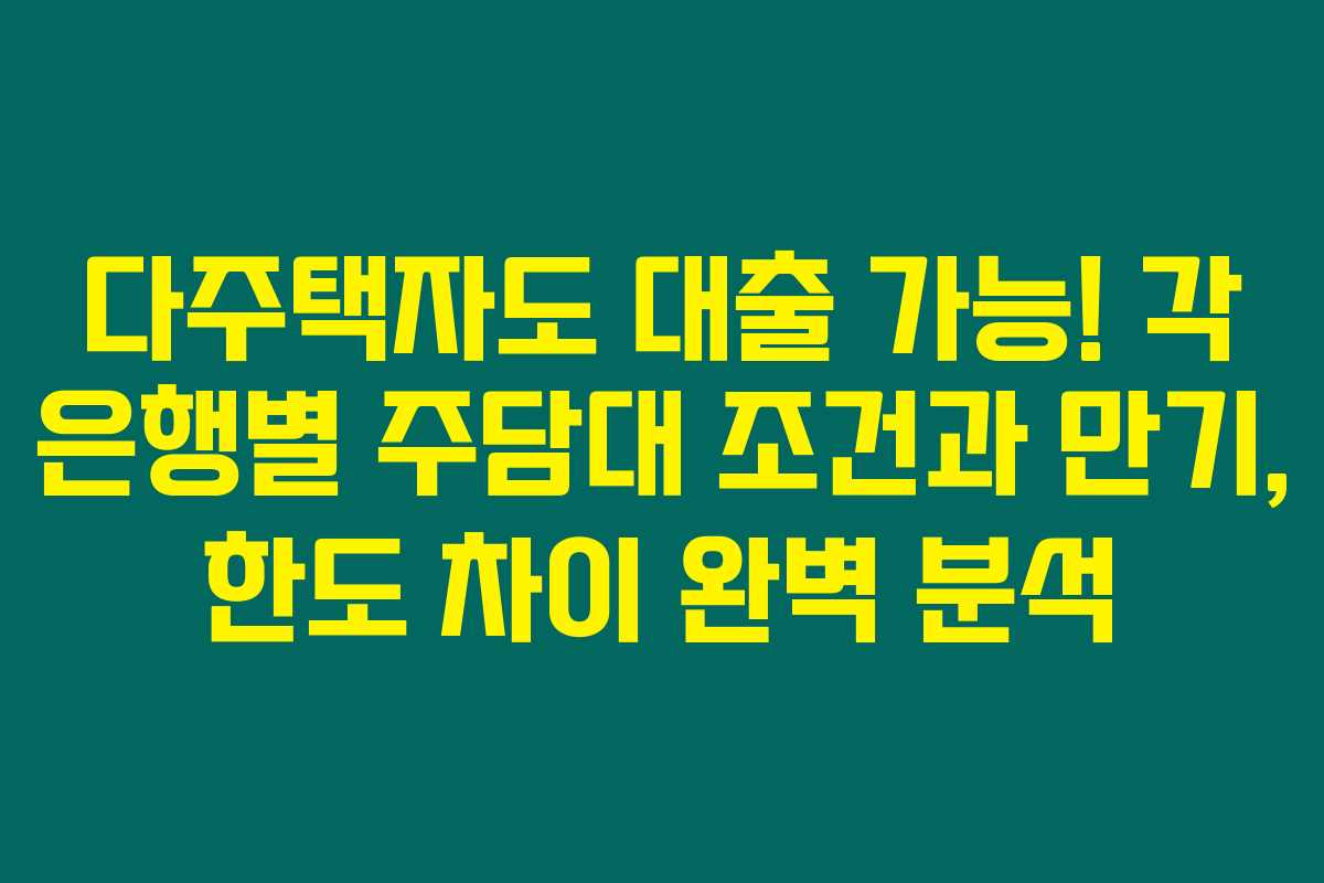 다주택자도 대출 가능! 각 은행별 주담대 조건과 만기, 한도 차이 완벽 분석 다주택자도 대출 가능! 각 은행별 주담대 조건과 만기, 한도 차이 완벽 분석