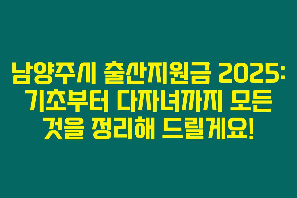 남양주시 출산지원금 2025: 기초부터 다자녀까지 모든 것을 정리해 드릴게요!