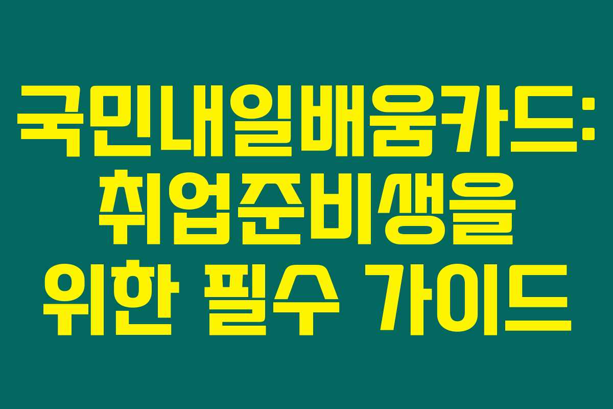 국민내일배움카드: 취업준비생을 위한 필수 가이드 국민내일배움카드: 취업준비생을 위한 필수 가이드