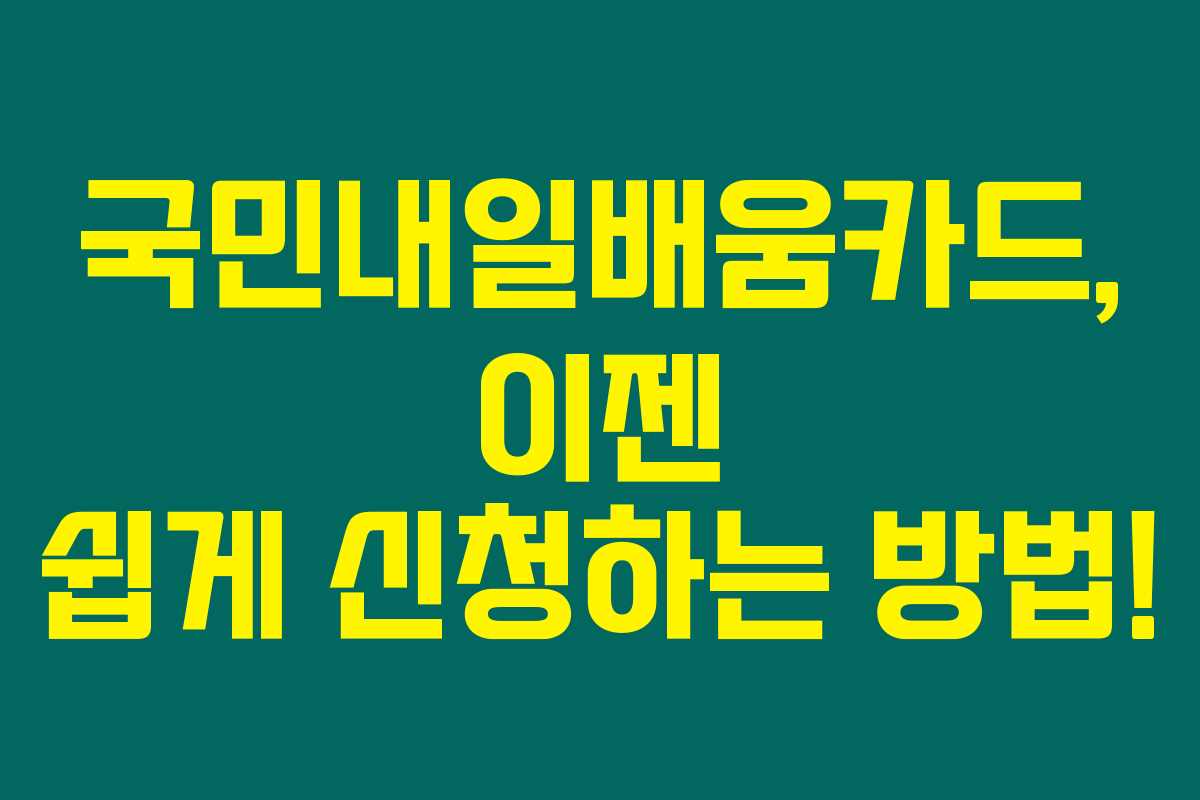 국민내일배움카드, 이젠 쉽게 신청하는 방법! 국민내일배움카드, 이젠 쉽게 신청하는 방법!