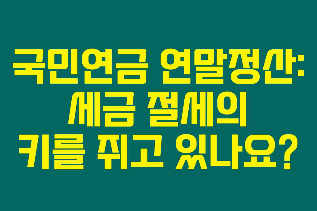 국민연금 연말정산: 세금 절세의 키를 쥐고 있나요?