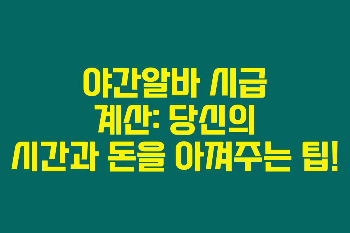 야간알바 시급 계산: 당신의 시간과 돈을 아껴주는 팁!