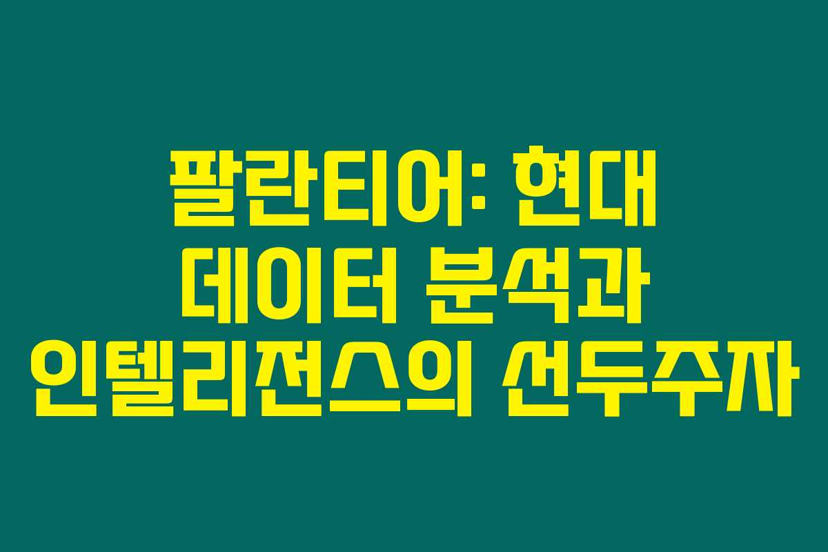 팔란티어: 현대 데이터 분석과 인텔리전스의 선두주자 팔란티어: 현대 데이터 분석과 인텔리전스의 선두주자