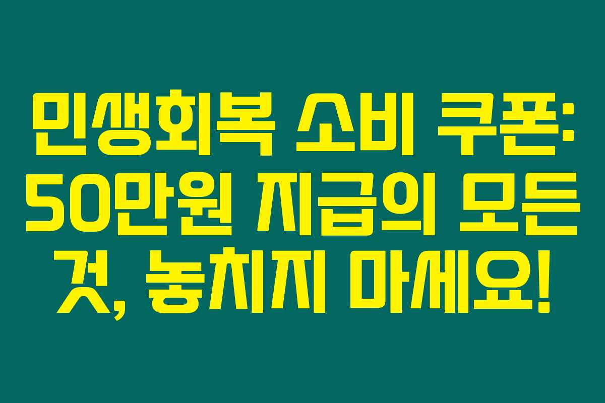 민생회복 소비 쿠폰: 50만원 지급의 모든 것, 놓치지 마세요!