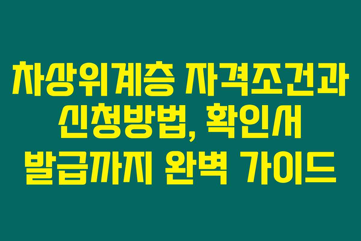 차상위계층 자격조건과 신청방법, 확인서 발급까지 완벽 가이드 차상위계층 자격조건과 신청방법, 확인서 발급까지 완벽 가이드