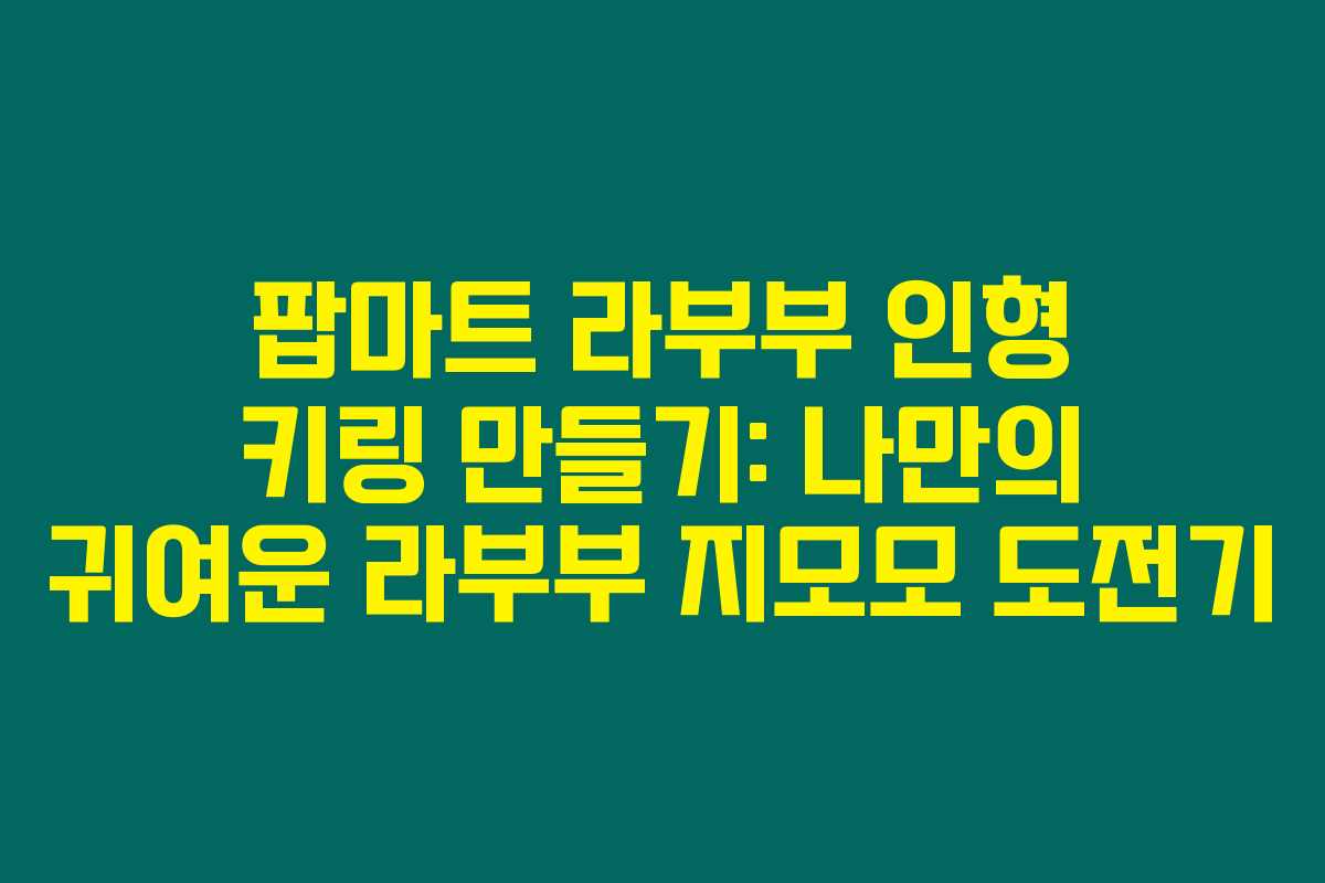 팝마트 라부부 인형 키링 만들기: 나만의 귀여운 라부부 지모모 도전기