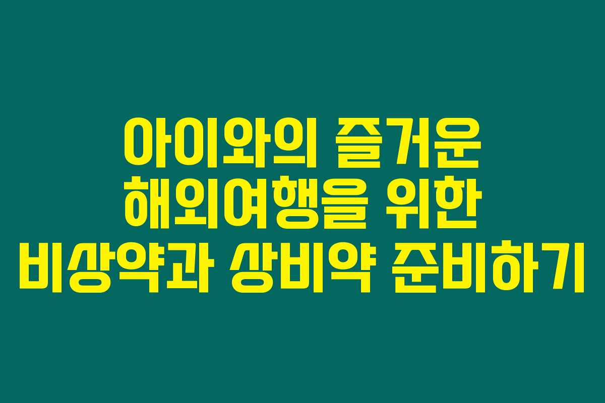 아이와의 즐거운 해외여행을 위한 비상약과 상비약 준비하기