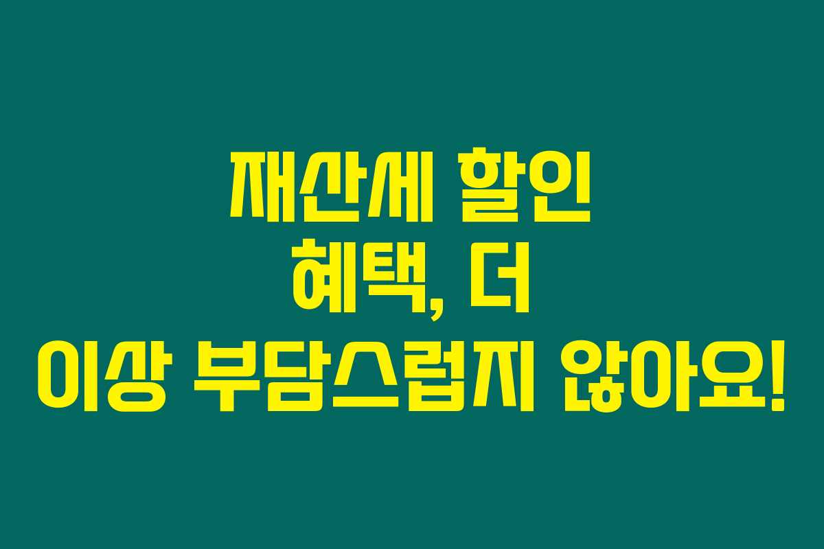 재산세 할인 혜택, 더 이상 부담스럽지 않아요!