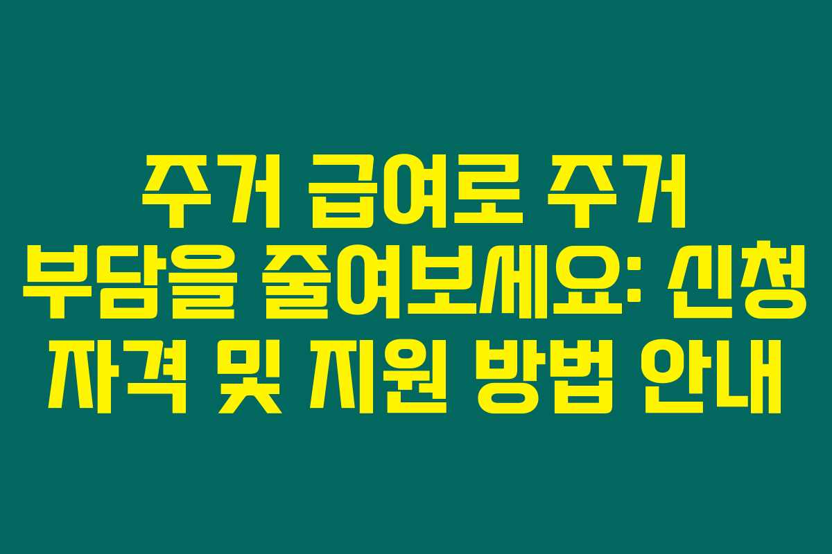 주거 급여로 주거 부담을 줄여보세요: 신청 자격 및 지원 방법 안내