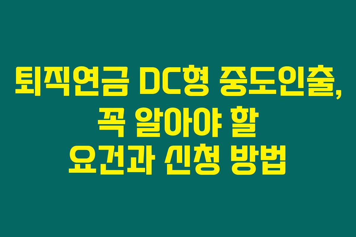 퇴직연금 DC형 중도인출, 꼭 알아야 할 요건과 신청 방법