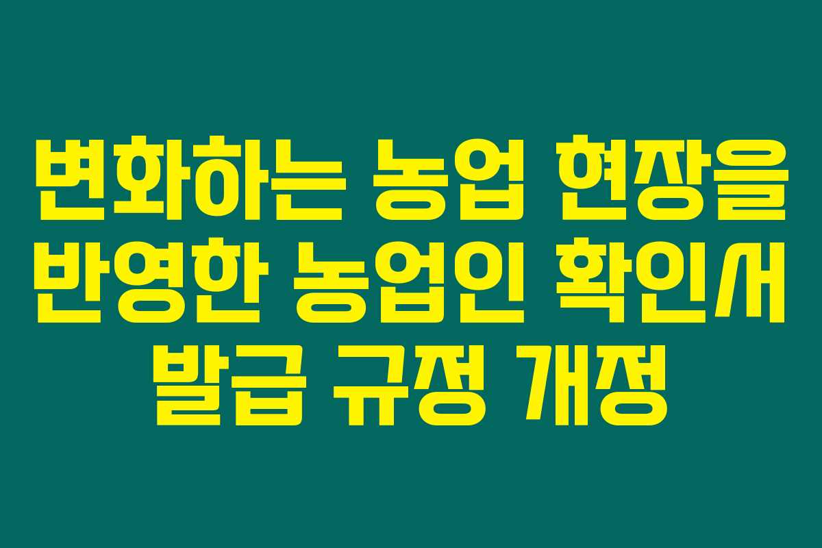 변화하는 농업 현장을 반영한 농업인 확인서 발급 규정 개정 변화하는 농업 현장을 반영한 농업인 확인서 발급 규정 개정