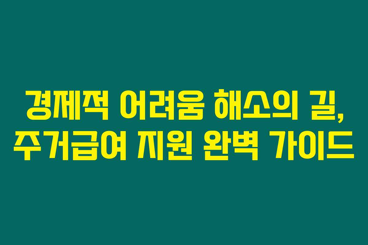 경제적 어려움 해소의 길, 주거급여 지원 완벽 가이드