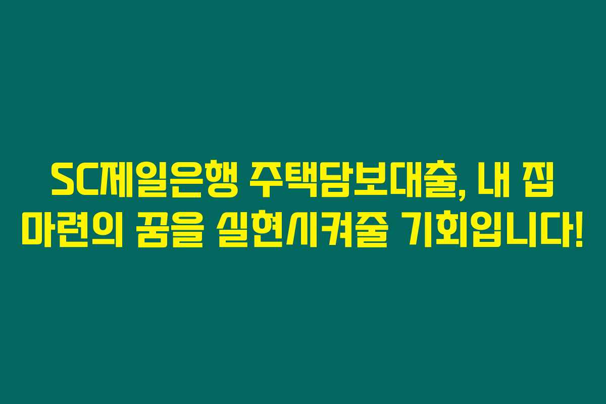 SC제일은행 주택담보대출, 내 집 마련의 꿈을 실현시켜줄 기회입니다! SC제일은행 주택담보대출, 내 집 마련의 꿈을 실현시켜줄 기회입니다!