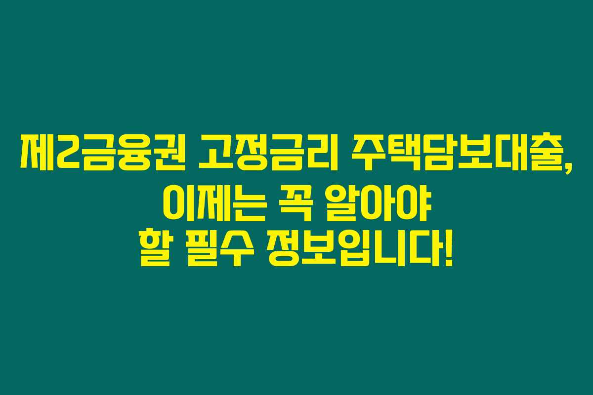 제2금융권 고정금리 주택담보대출, 이제는 꼭 알아야 할 필수 정보입니다! 제2금융권 고정금리 주택담보대출, 이제는 꼭 알아야 할 필수 정보입니다!