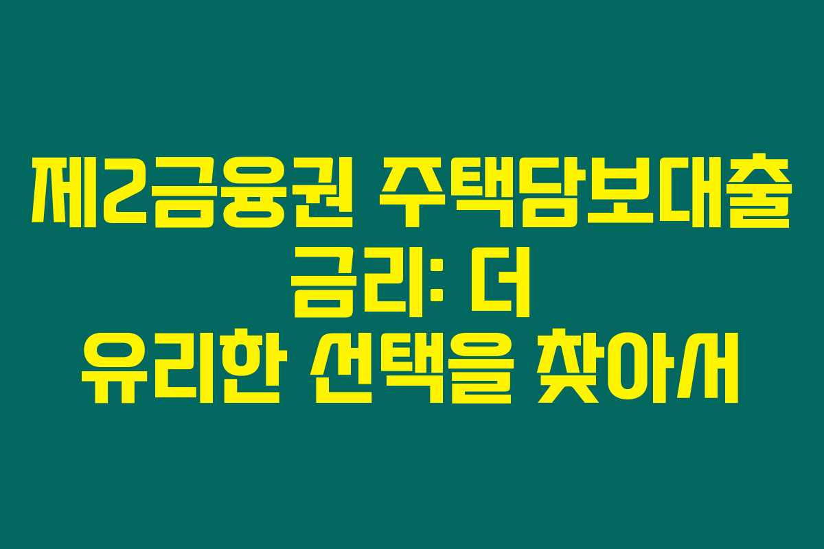 제2금융권 주택담보대출 금리: 더 유리한 선택을 찾아서