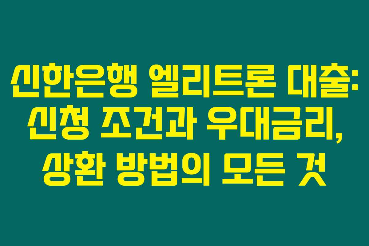 신한은행 엘리트론 대출: 신청 조건과 우대금리, 상환 방법의 모든 것