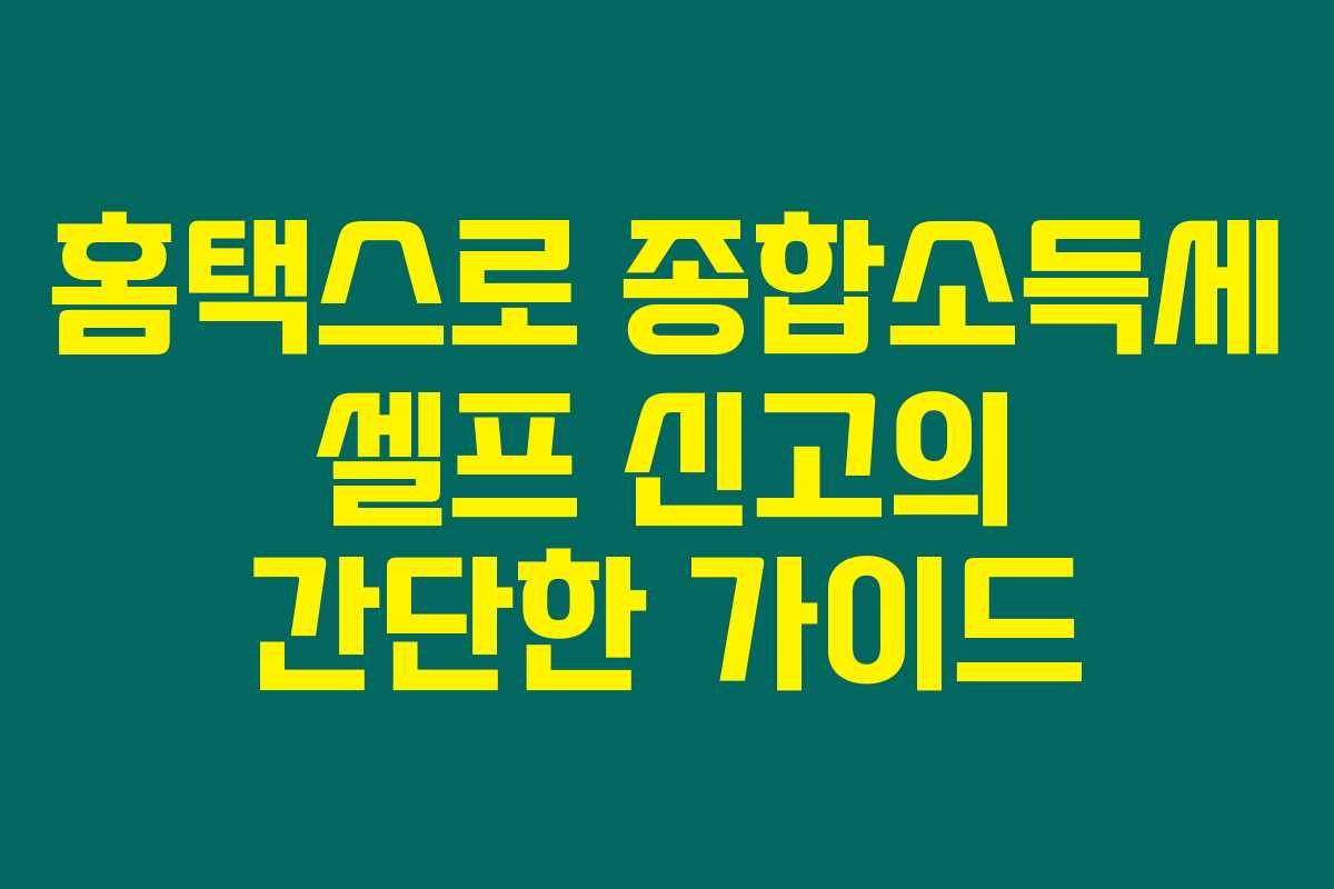 홈택스로 종합소득세 셀프 신고의 간단한 가이드 홈택스로 종합소득세 셀프 신고의 간단한 가이드