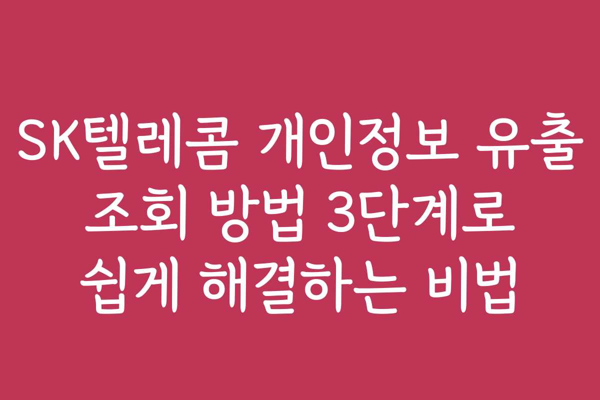 SK텔레콤 개인정보 유출 조회 방법 3단계로 쉽게 해결하는 비법 SK텔레콤 개인정보 유출 조회 방법 3단계로 쉽게 해결하는 비법