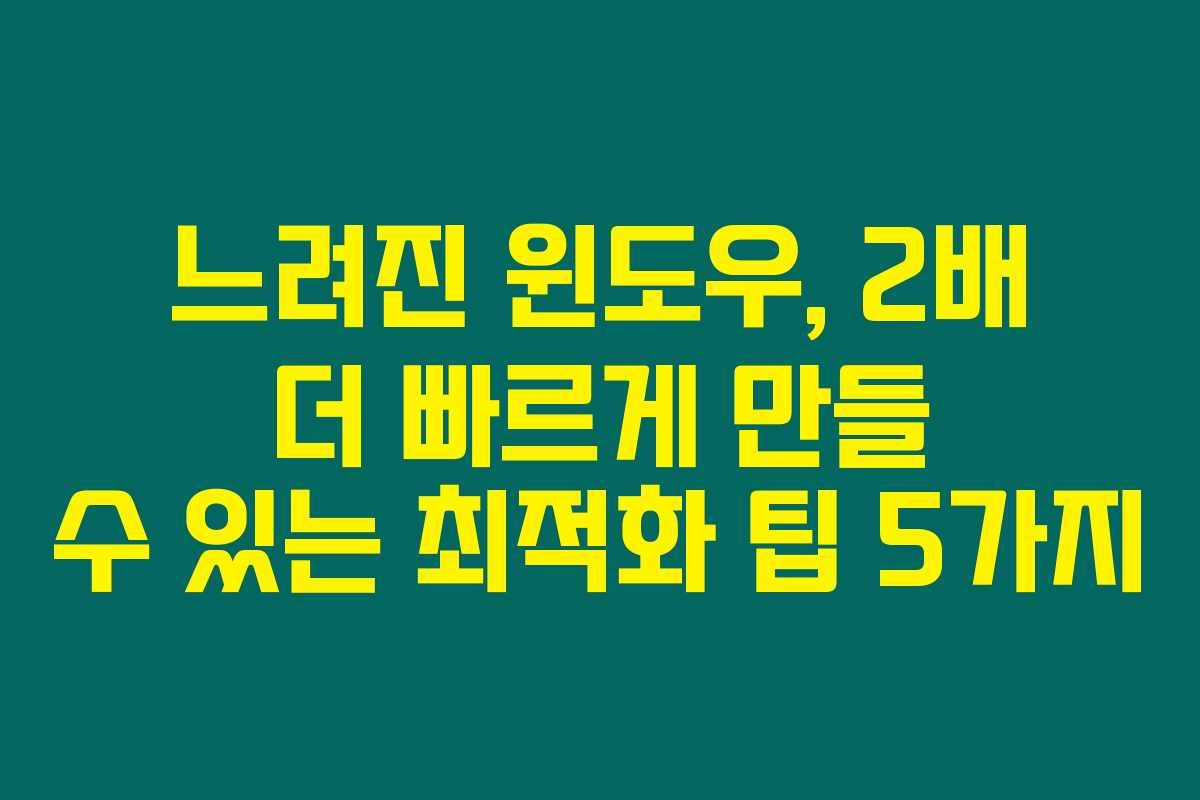 느려진 윈도우, 2배 더 빠르게 만들 수 있는 최적화 팁 5가지