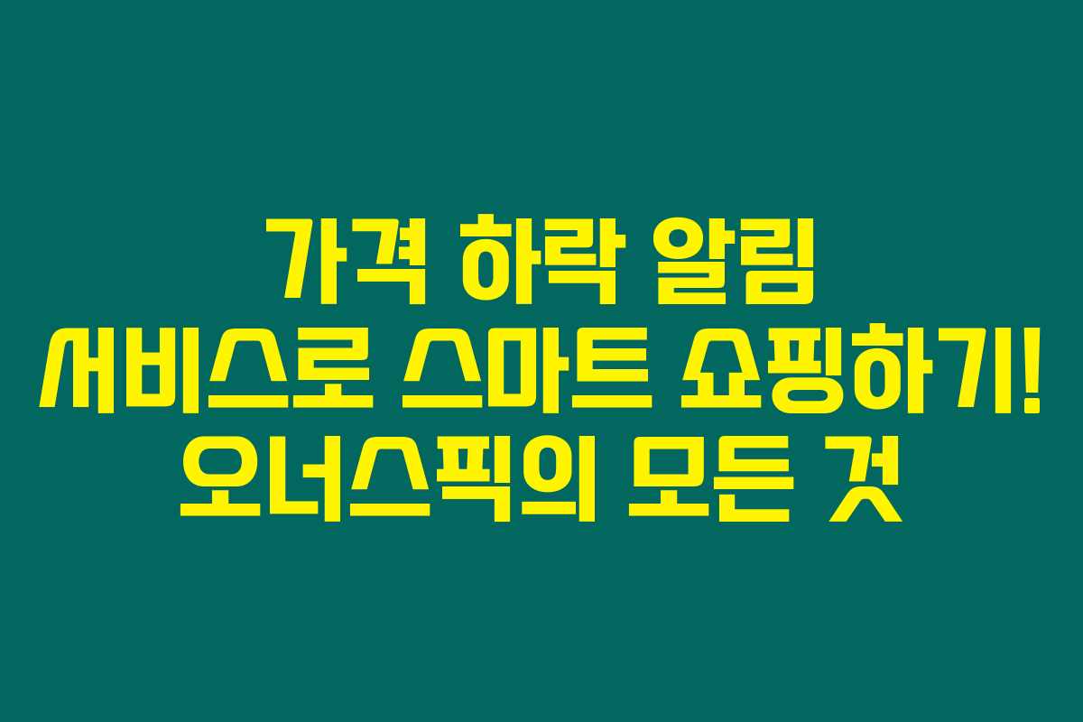 가격 하락 알림 서비스로 스마트 쇼핑하기! 오너스픽의 모든 것