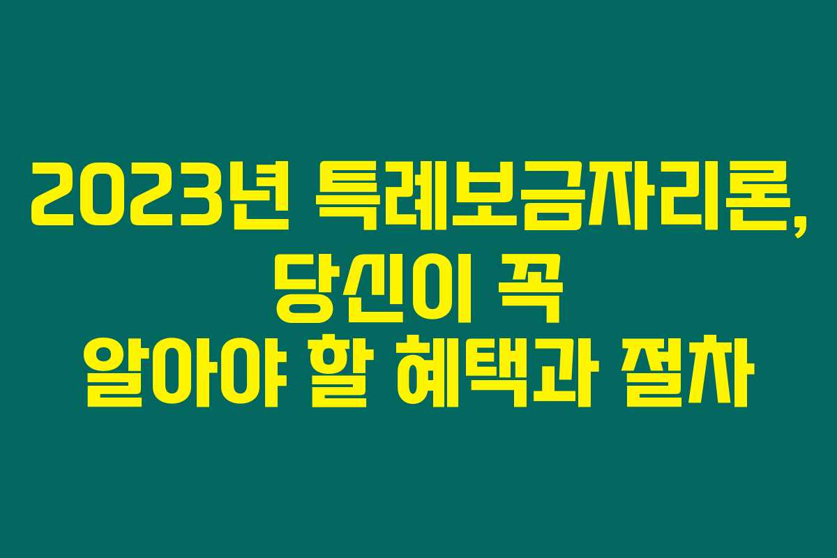 2023년 특례보금자리론, 당신이 꼭 알아야 할 혜택과 절차