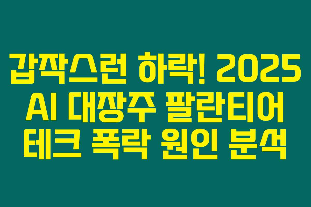 갑작스런 하락! 2025 AI 대장주 팔란티어 테크 폭락 원인 분석 갑작스런 하락! 2025 AI 대장주 팔란티어 테크 폭락 원인 분석