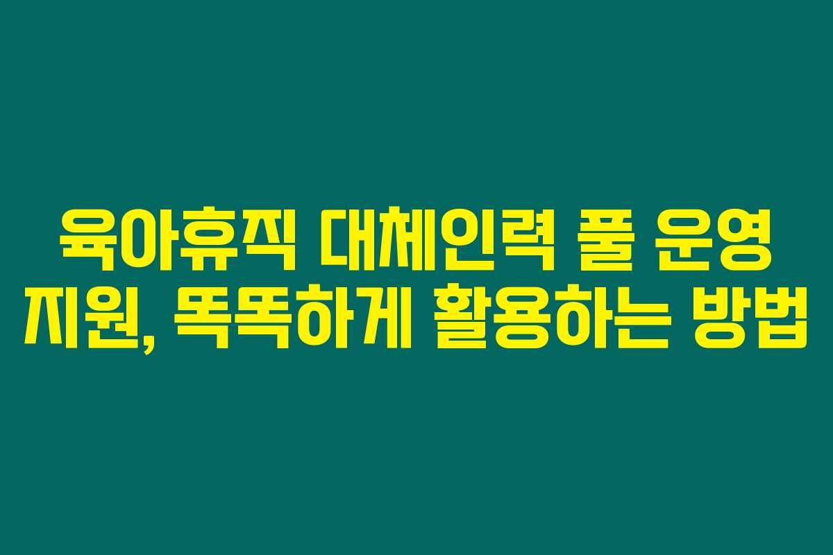 육아휴직 대체인력 풀 운영 지원, 똑똑하게 활용하는 방법