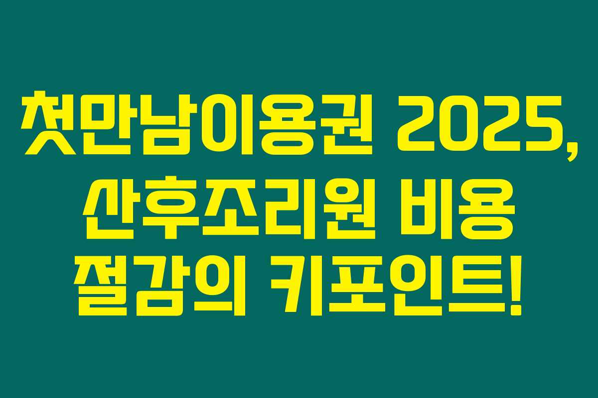 첫만남이용권 2025, 산후조리원 비용 절감의 키포인트! 첫만남이용권 2025, 산후조리원 비용 절감의 키포인트!