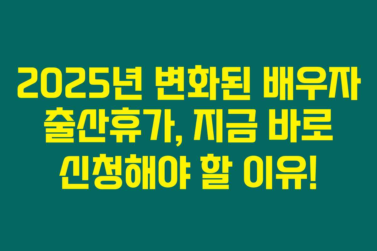 2025년 변화된 배우자 출산휴가, 지금 바로 신청해야 할 이유!
