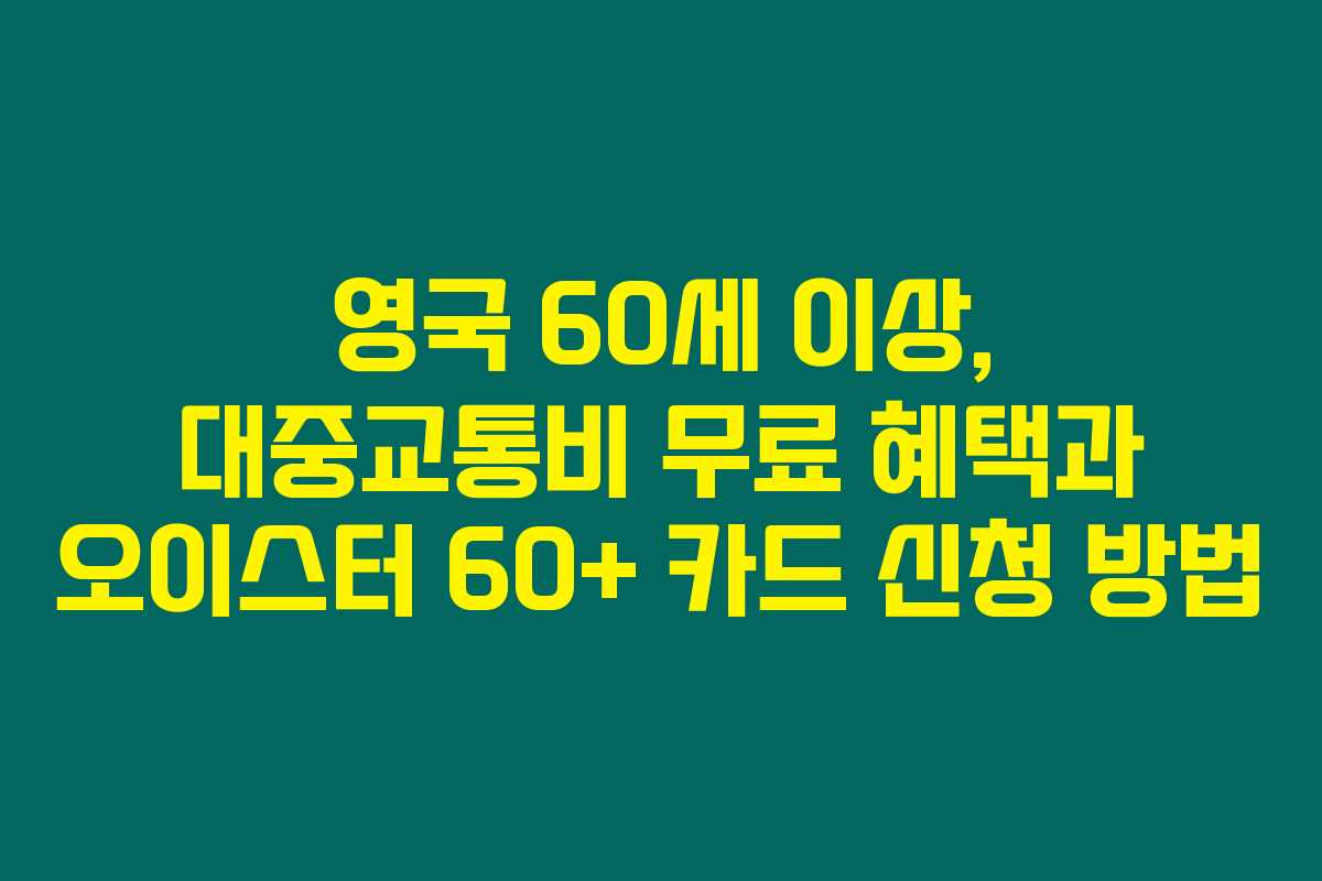 영국 60세 이상, 대중교통비 무료 혜택과 오이스터 60+ 카드 신청 방법